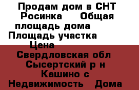 Продам дом в СНТ Росинка-3 › Общая площадь дома ­ 107 › Площадь участка ­ 600 › Цена ­ 1 800 000 - Свердловская обл., Сысертский р-н, Кашино с. Недвижимость » Дома, коттеджи, дачи продажа   
